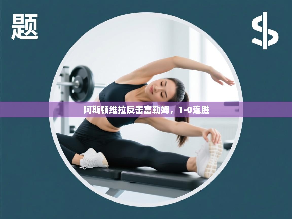 云开体育官网入口登录网页-阿斯顿维拉反击富勒姆，1-0连胜