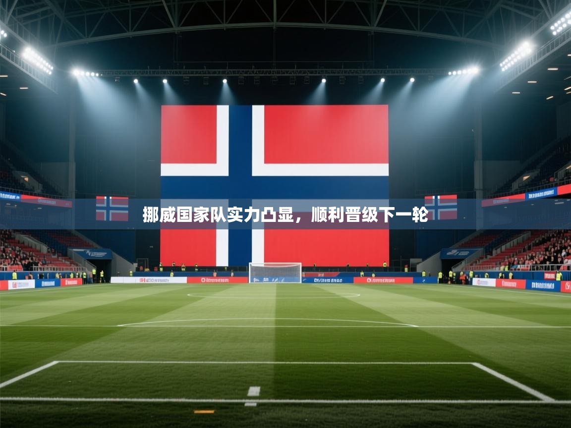 开云kaiyun体育app入口下载官网-挪威国家队实力凸显,顺利晋级下一轮
