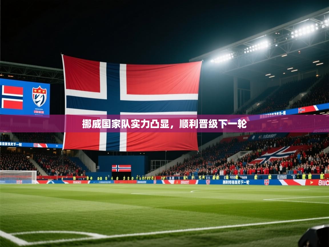 开云kaiyun体育app入口下载官网-挪威国家队实力凸显,顺利晋级下一轮