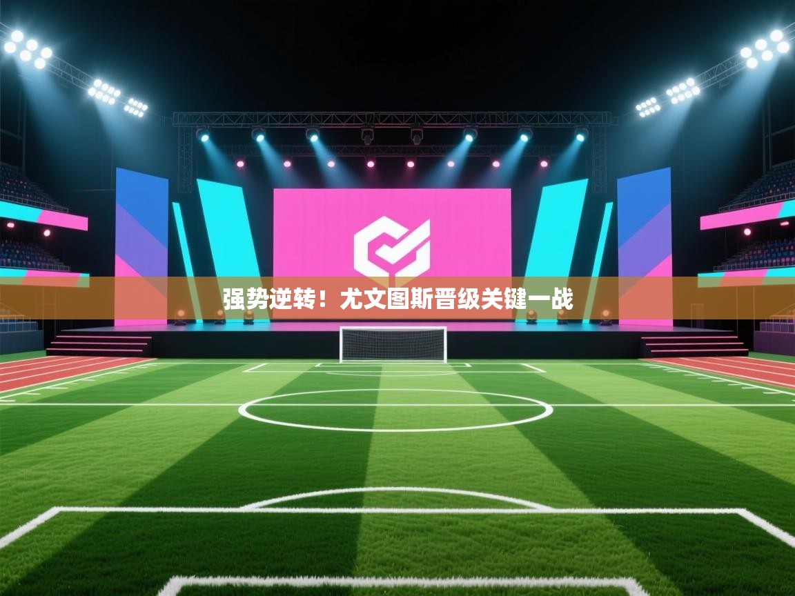 开云体育苹果版下载-强势逆转!尤文图斯晋级关键一战 第1张