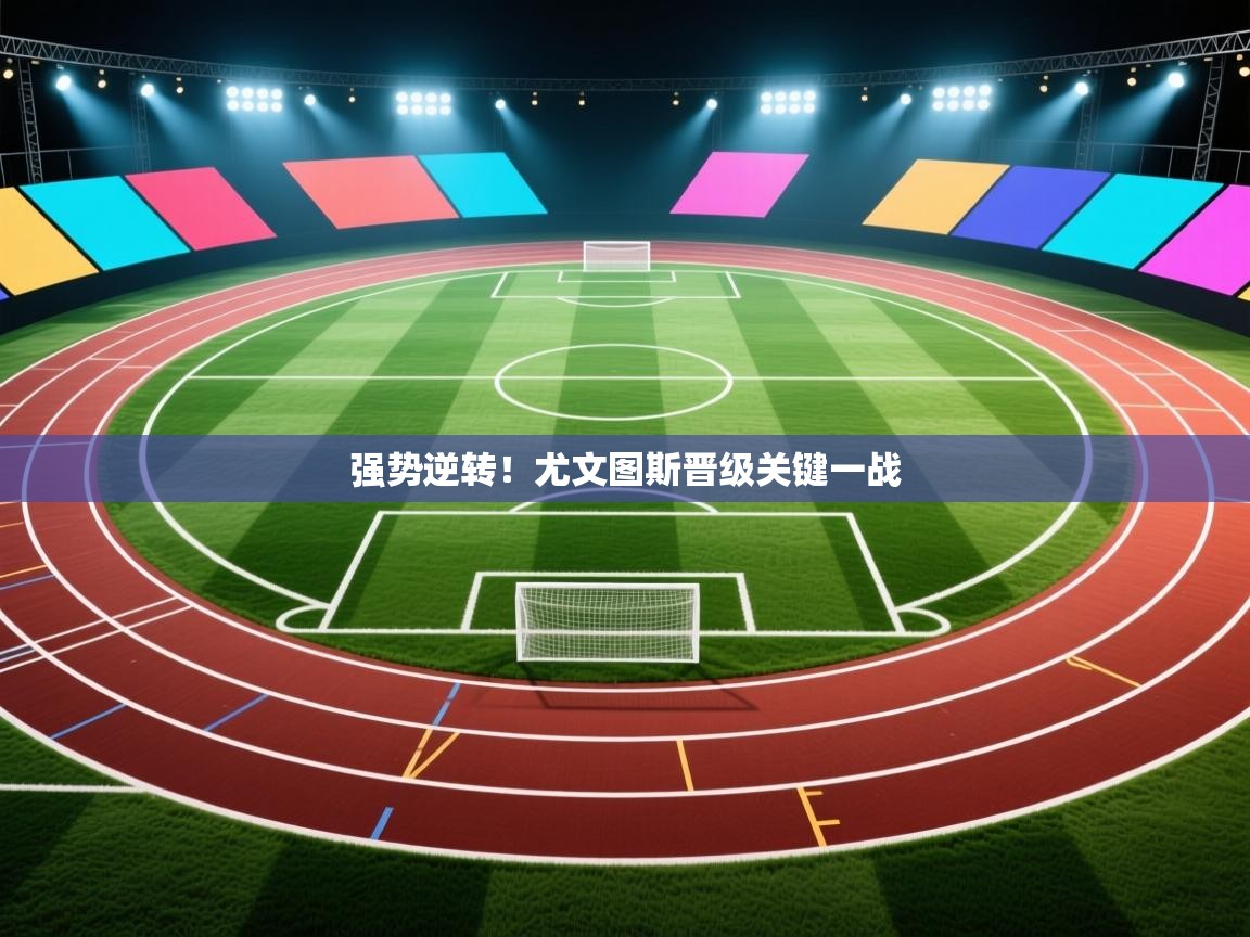 开云体育苹果版下载-强势逆转!尤文图斯晋级关键一战 第3张