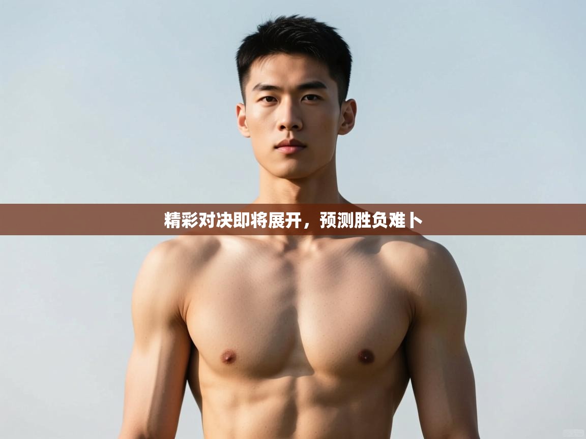 开云体育app官网网页登录入口-精彩对决即将展开，预测胜负难卜