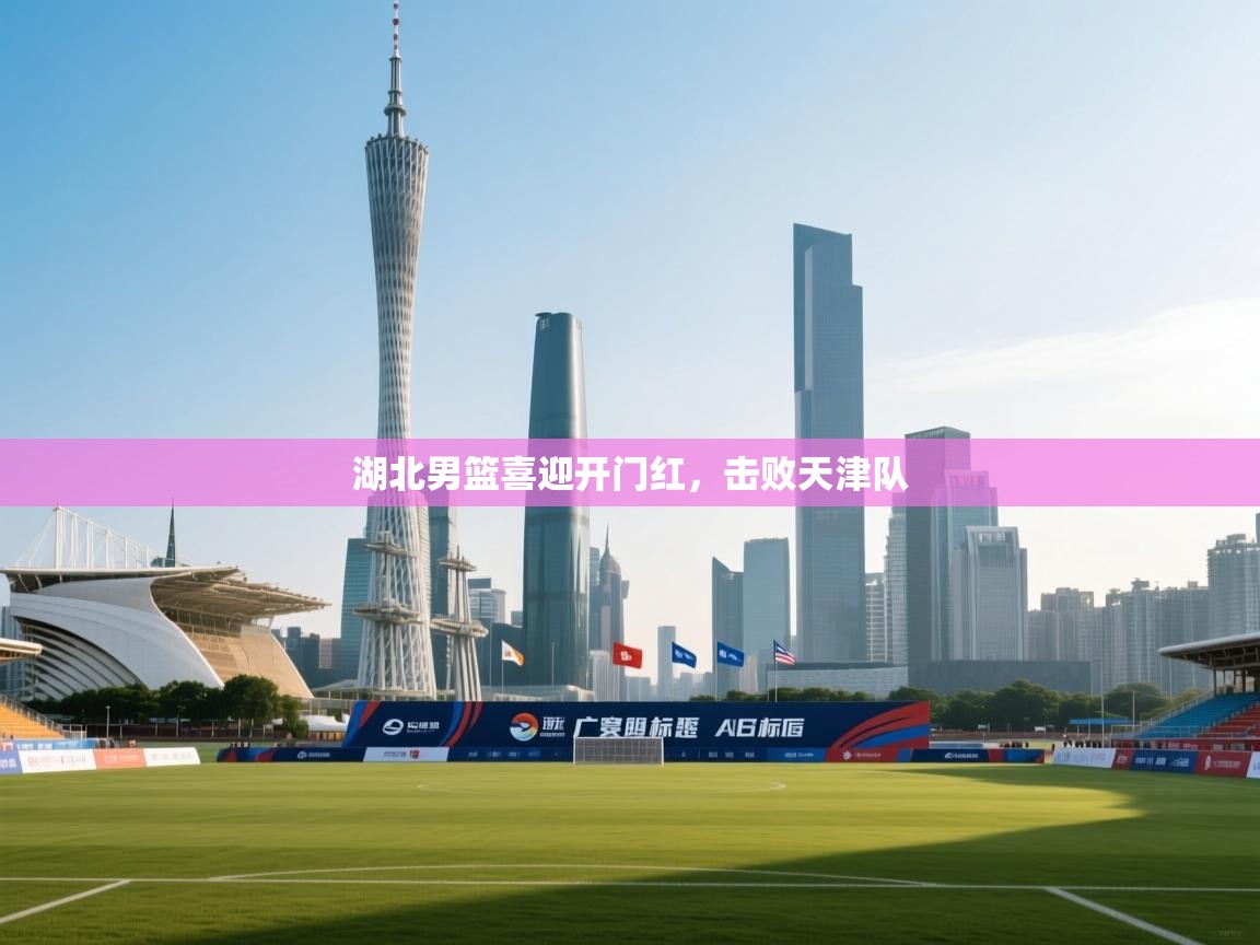 开云体育赛程表查询-湖北男篮喜迎开门红，击败天津队  第4张