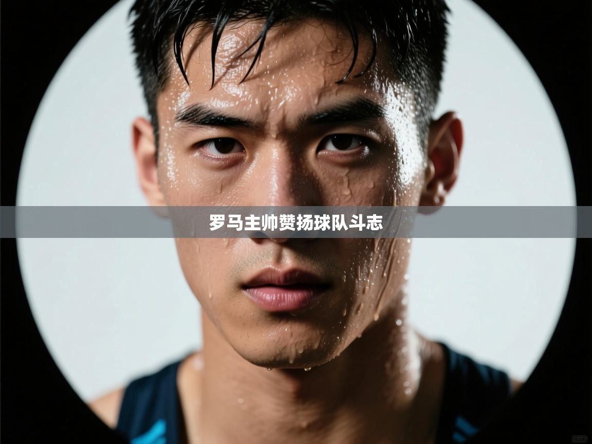 开云体育app评价-罗马主帅赞扬球队斗志