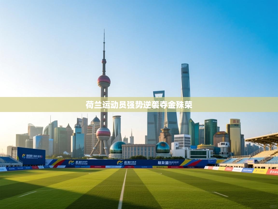 开云体育修改登录密码-荷兰运动员强势逆袭夺金殊荣