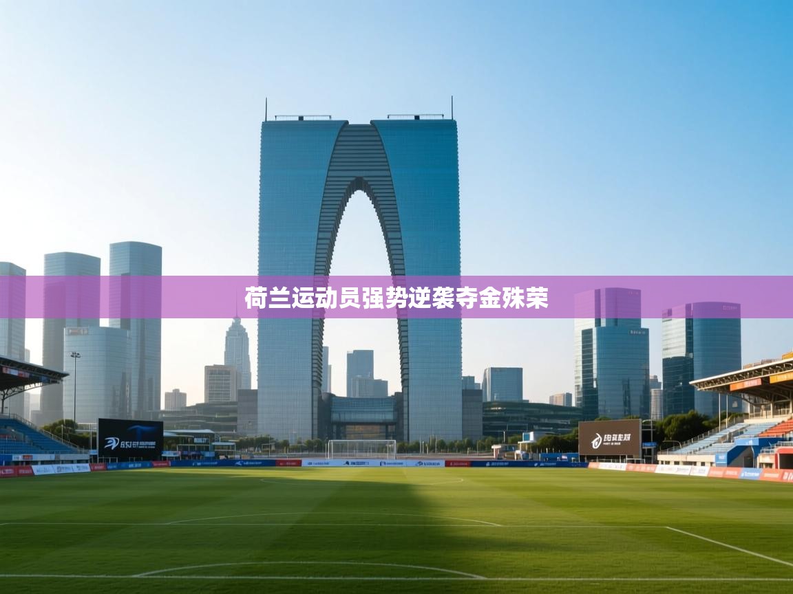 开云体育修改登录密码-荷兰运动员强势逆袭夺金殊荣