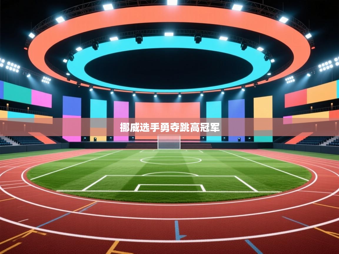 开云体育app下载地址-挪威选手勇夺跳高冠军