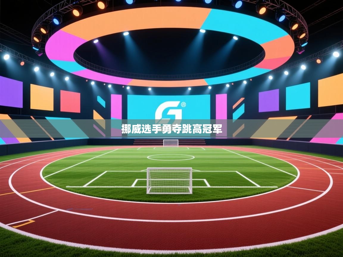 开云体育app下载地址-挪威选手勇夺跳高冠军