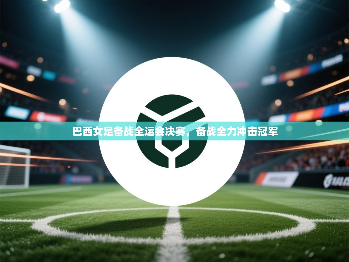 开云手机版-巴西女足备战全运会决赛，备战全力冲击冠军  第1张