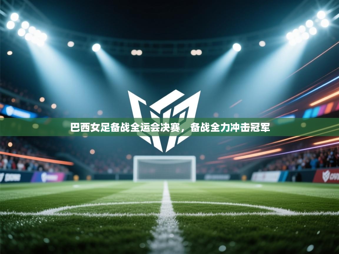 开云手机版-巴西女足备战全运会决赛，备战全力冲击冠军  第4张