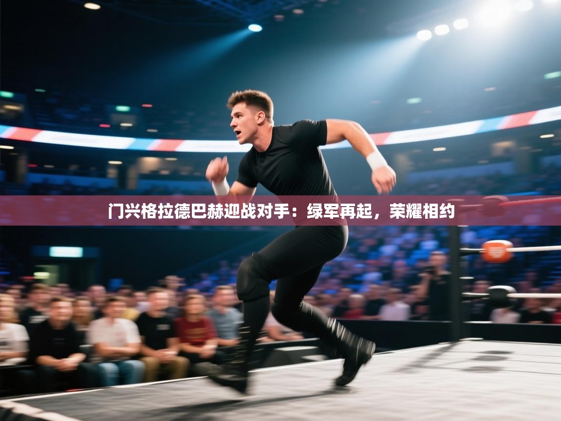 开云kaiyun体育app入口登录官网-门兴格拉德巴赫迎战对手:绿军再起,荣耀相约