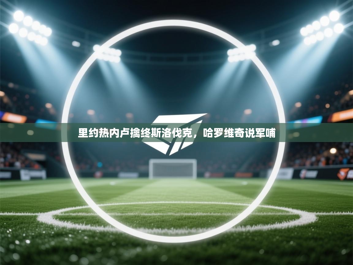 开云登录-里约热内卢擒终斯洛伐克，哈罗维奇说军哺