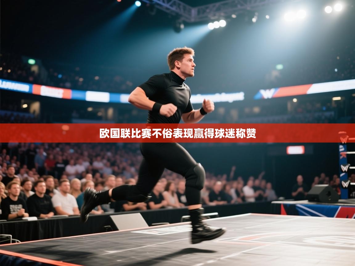 开云入口-欧国联比赛不俗表现赢得球迷称赞