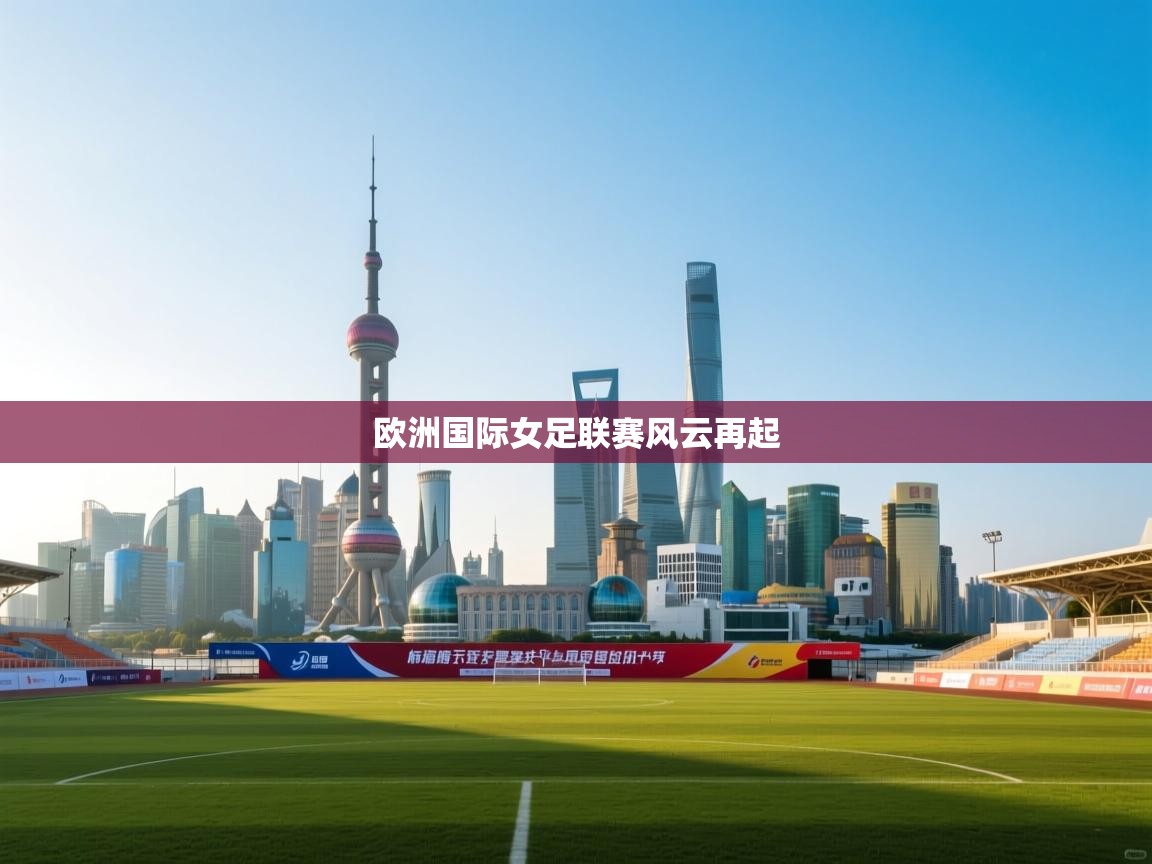 开云直播-欧洲国际女足联赛风云再起