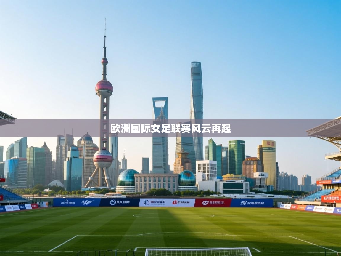 开云直播-欧洲国际女足联赛风云再起