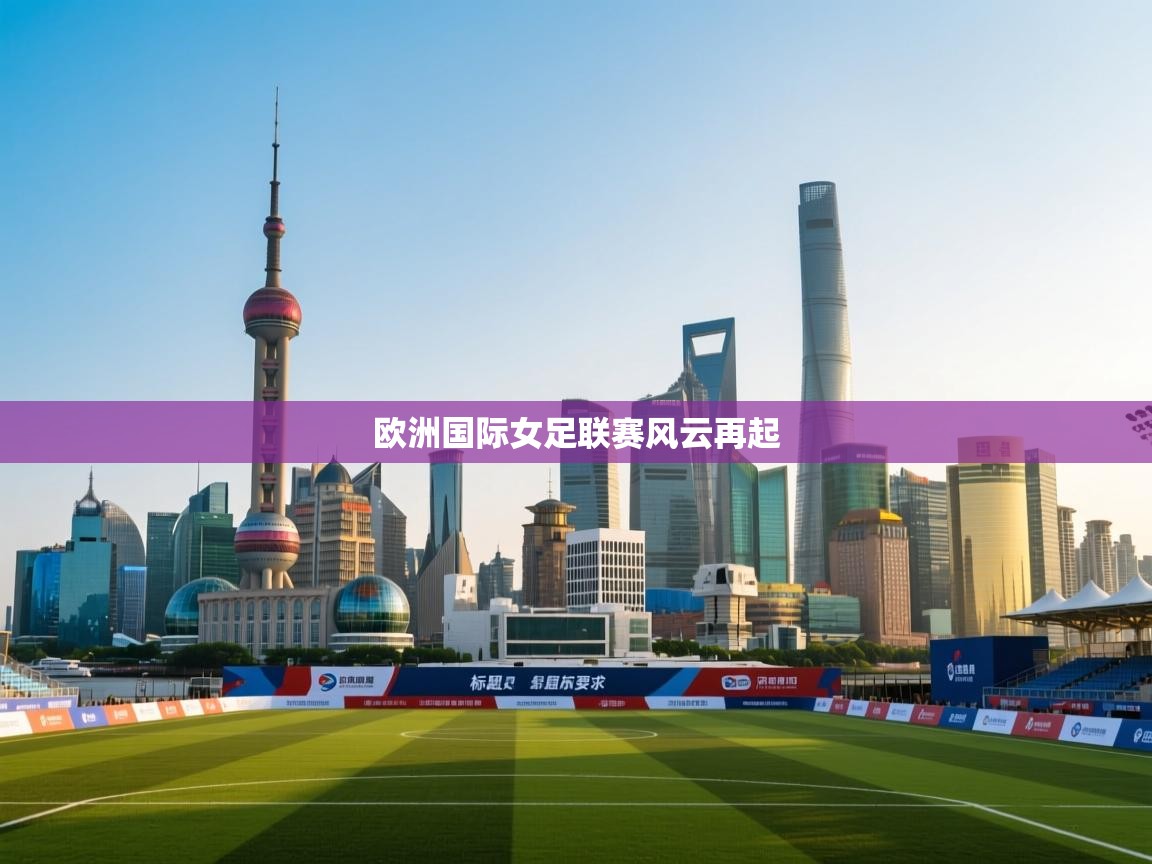 开云直播-欧洲国际女足联赛风云再起