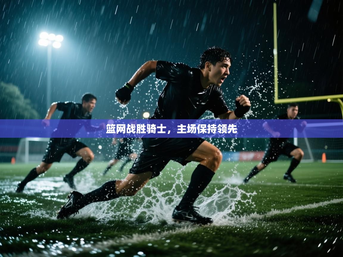 -篮网战胜骑士，主场保持领先