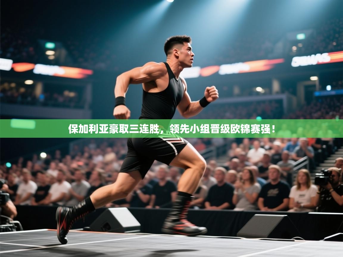 开云体育工单提交入口-保加利亚豪取三连胜，领先小组晋级欧锦赛强！