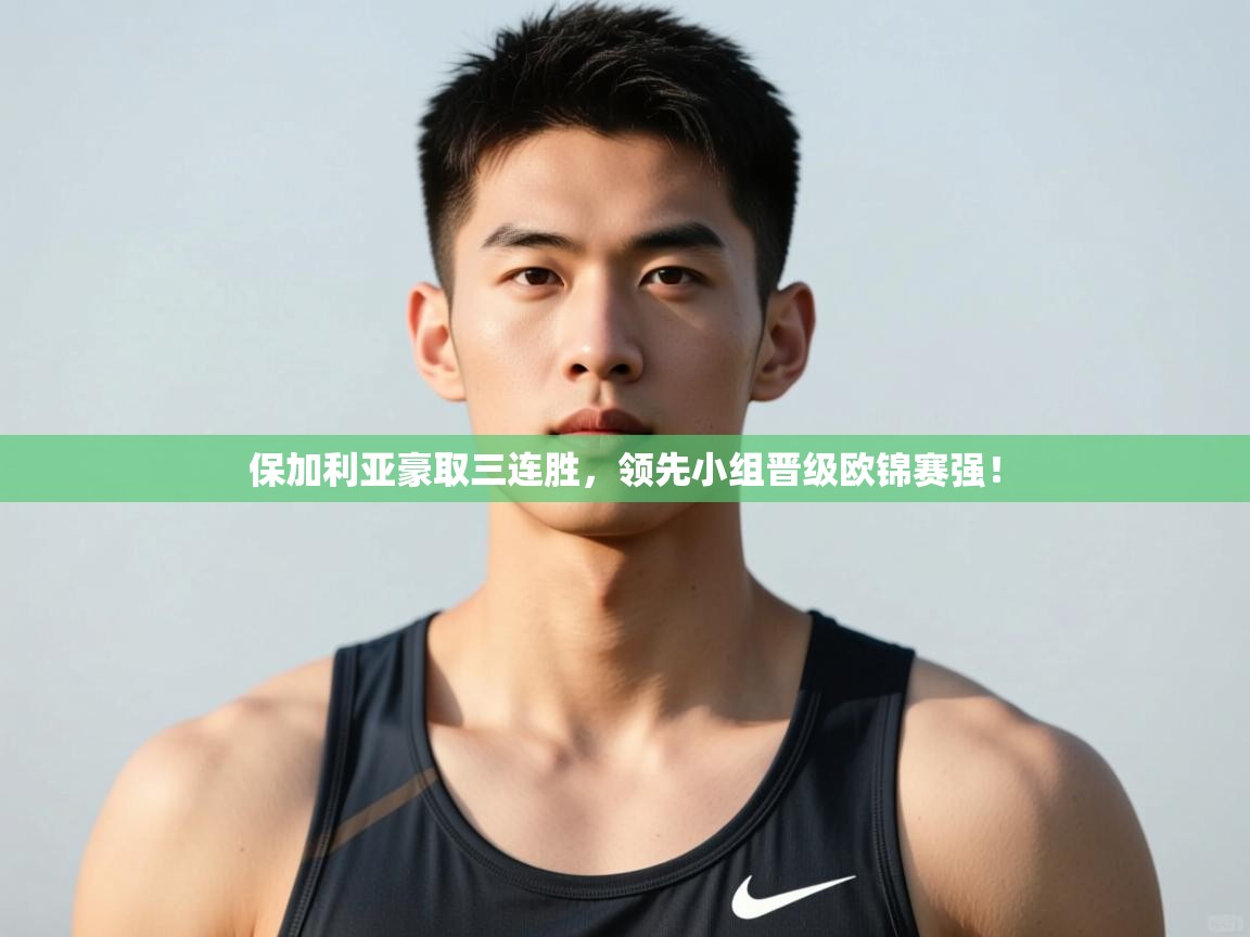 开云体育工单提交入口-保加利亚豪取三连胜，领先小组晋级欧锦赛强！