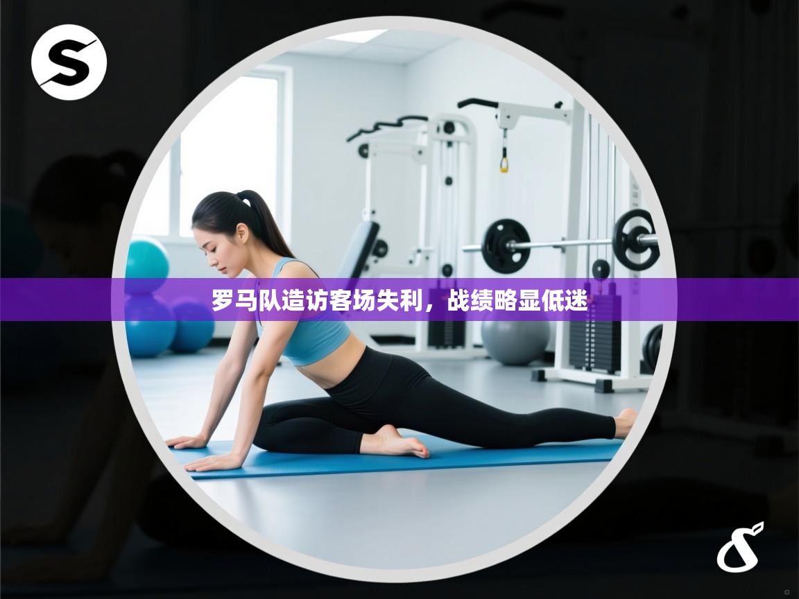 开云体育app下载入口-罗马队造访客场失利，战绩略显低迷