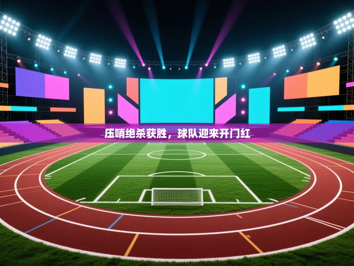 云开体育app网页版登录入口-压哨绝杀获胜，球队迎来开门红