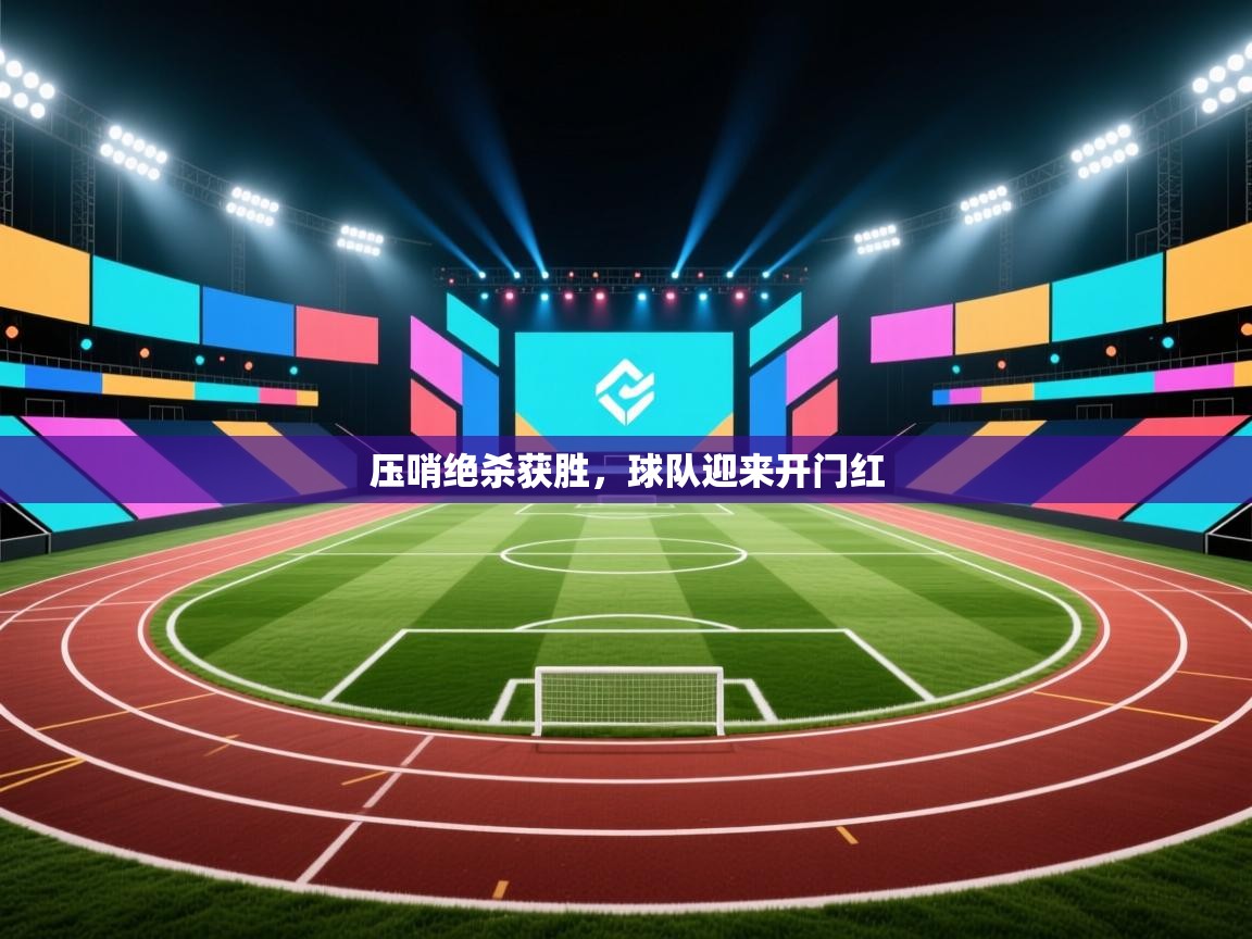 云开体育app网页版登录入口-压哨绝杀获胜，球队迎来开门红