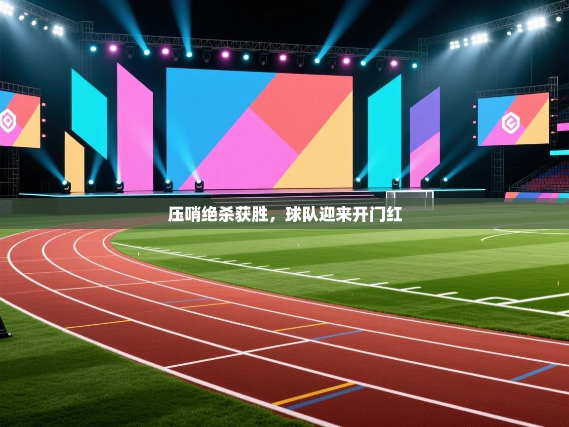 云开体育app网页版登录入口-压哨绝杀获胜，球队迎来开门红