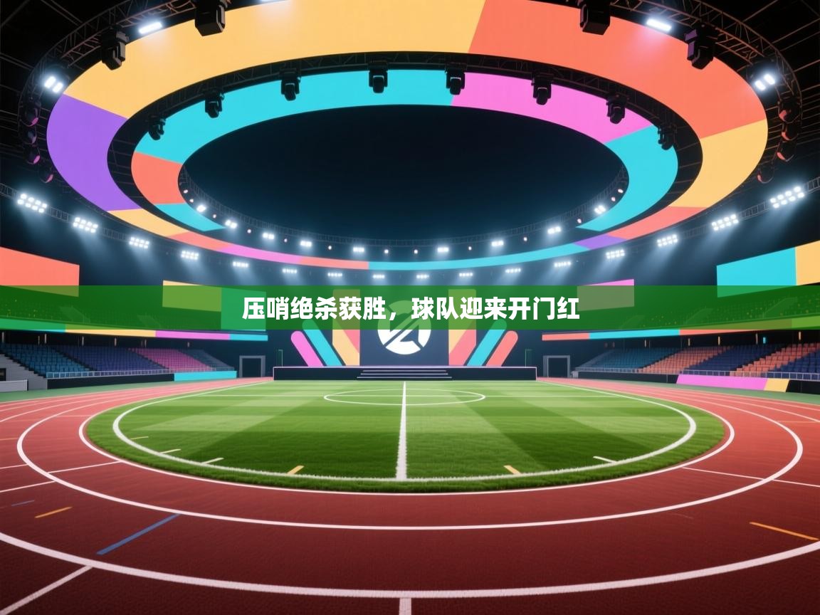云开体育app网页版登录入口-压哨绝杀获胜，球队迎来开门红
