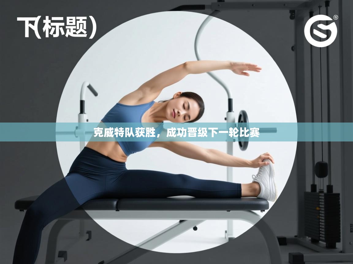 开云体育入口手机版-克威特队获胜，成功晋级下一轮比赛