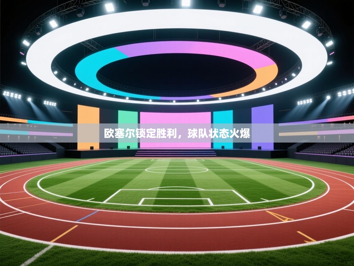 开云APP-欧塞尔锁定胜利,球队状态火爆 第1张