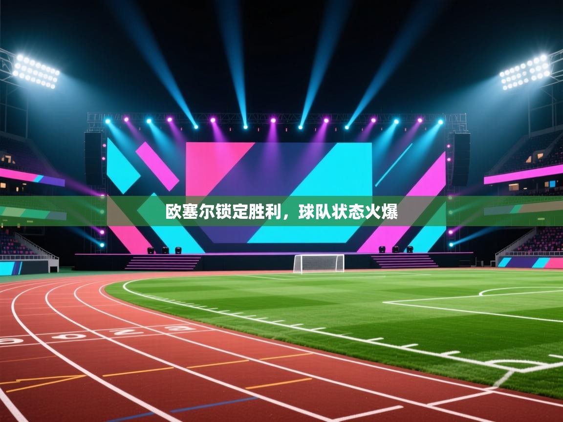 开云APP-欧塞尔锁定胜利,球队状态火爆 第2张