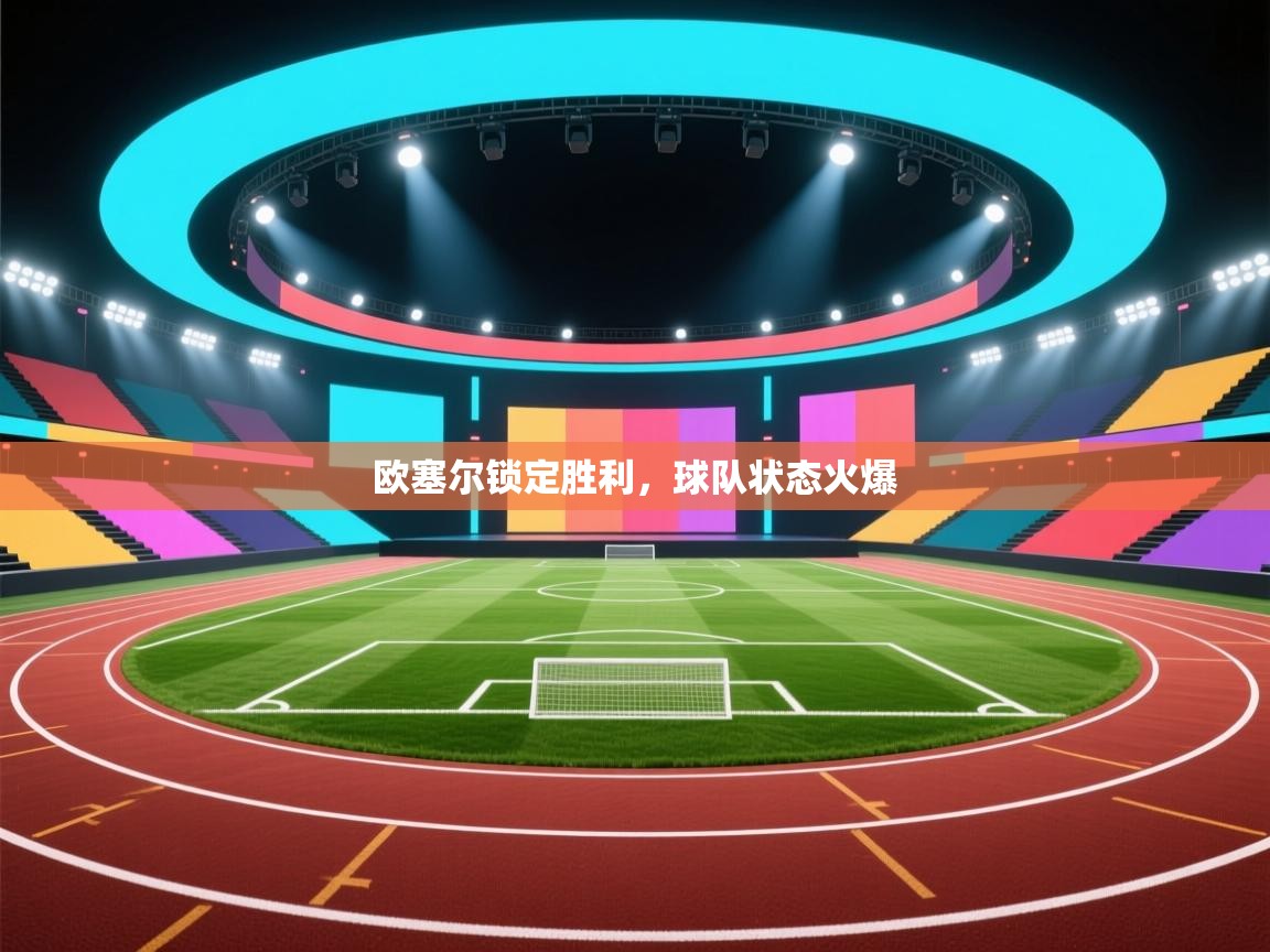 开云APP-欧塞尔锁定胜利,球队状态火爆 第4张