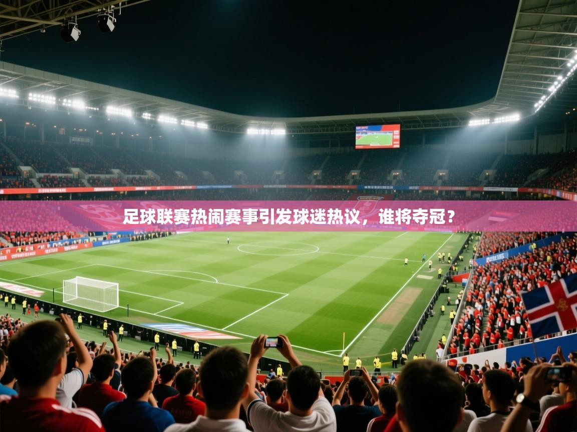 开云体育app官网入口网页版-足球联赛热闹赛事引发球迷热议，谁将夺冠？