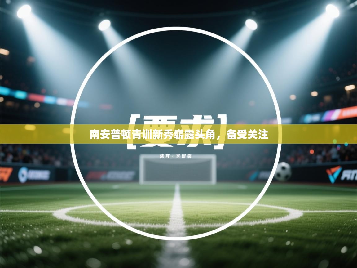 开云体育官方版下载-南安普顿青训新秀崭露头角，备受关注