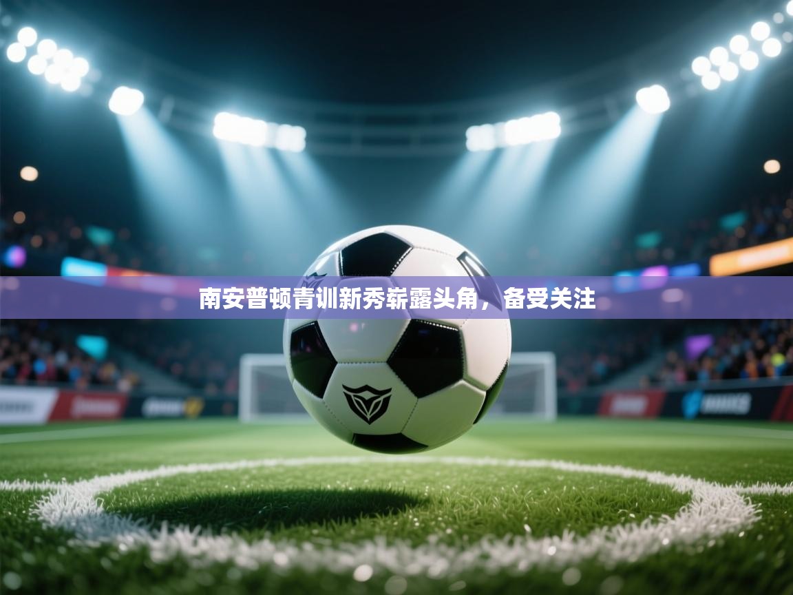 开云体育官方版下载-南安普顿青训新秀崭露头角,备受关注 第3张