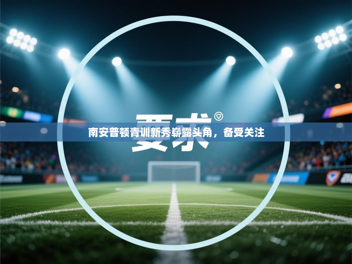 开云体育官方版下载-南安普顿青训新秀崭露头角,备受关注 第4张