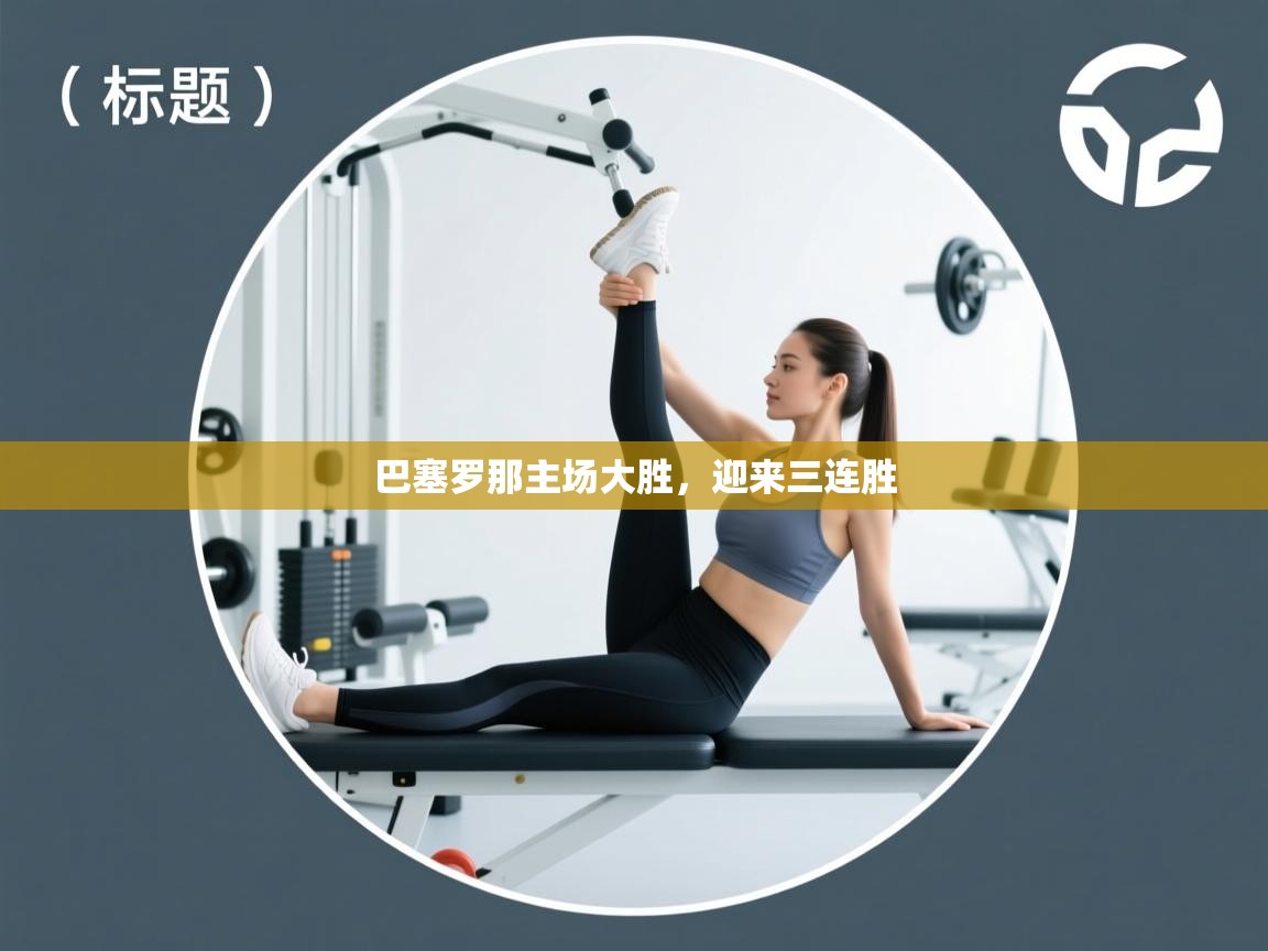 开云体育app下载链接-巴塞罗那主场大胜，迎来三连胜  第2张