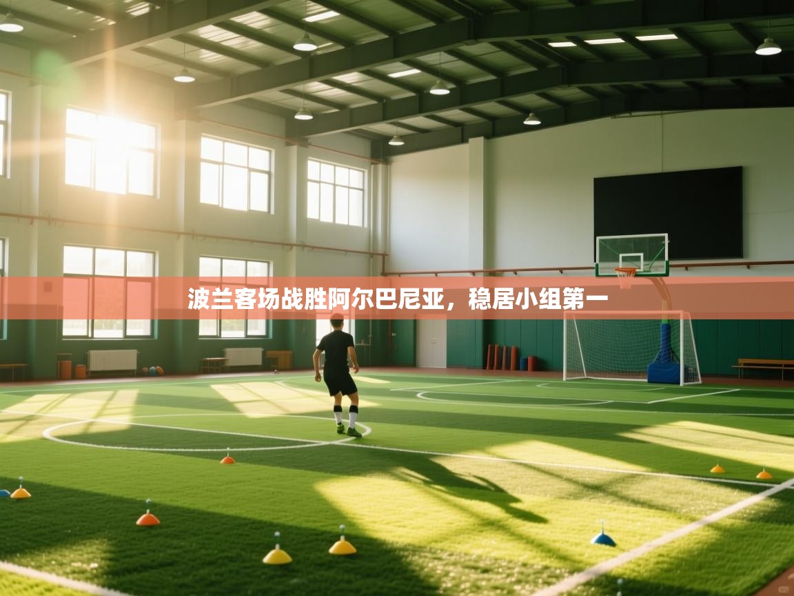 开云体育app下载地址-波兰客场战胜阿尔巴尼亚，稳居小组第一