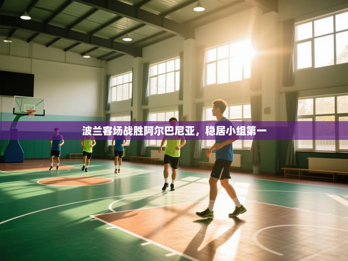 开云体育app下载地址-波兰客场战胜阿尔巴尼亚，稳居小组第一