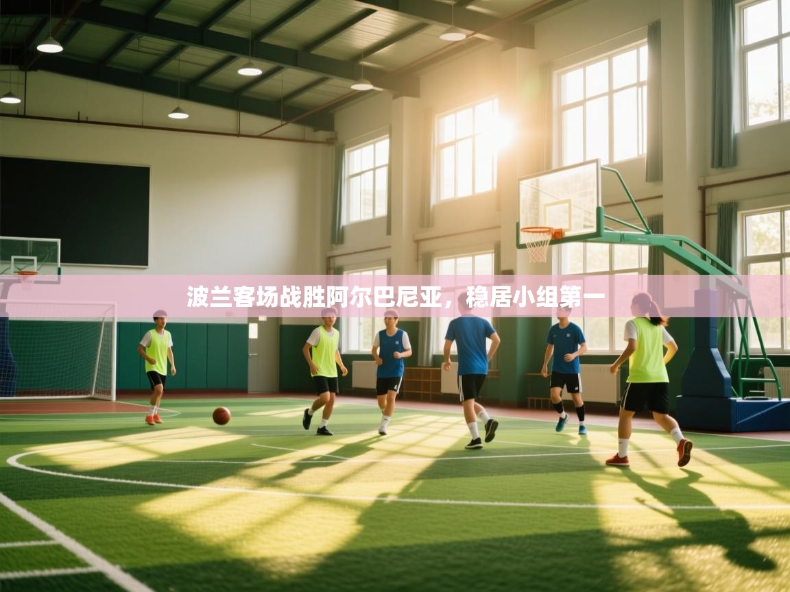 开云体育app下载地址-波兰客场战胜阿尔巴尼亚，稳居小组第一