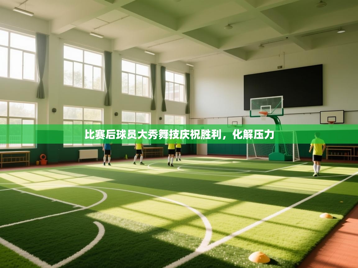 开云体育会员VIP开通-比赛后球员大秀舞技庆祝胜利，化解压力