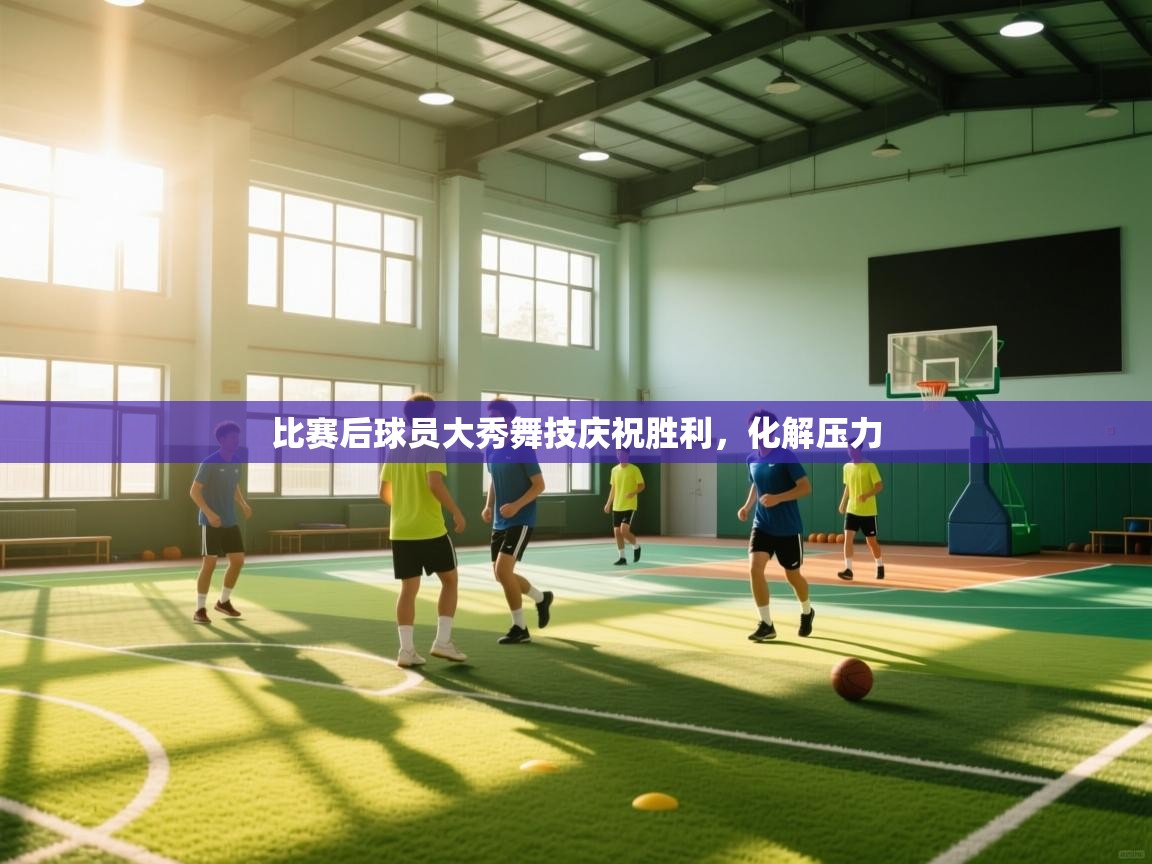 开云体育会员VIP开通-比赛后球员大秀舞技庆祝胜利,化解压力 第3张