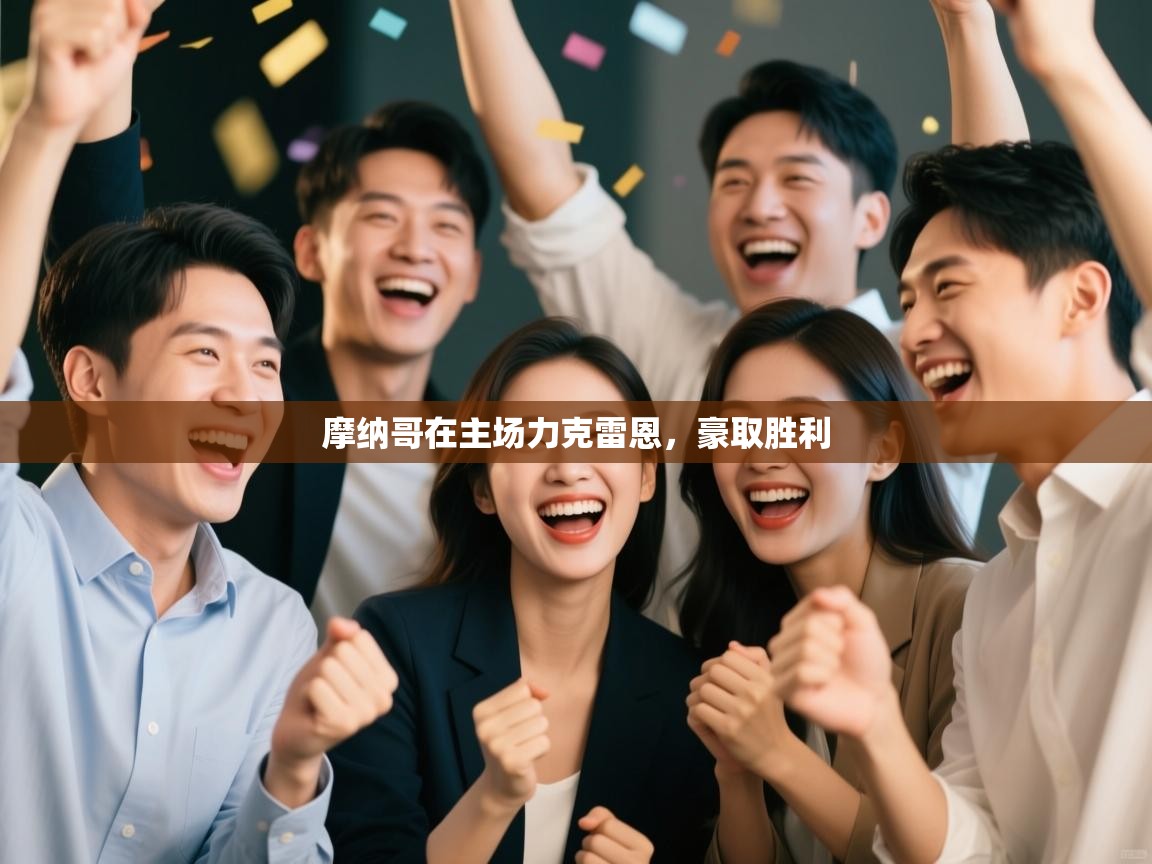 开云客服-摩纳哥在主场力克雷恩,豪取胜利 第3张