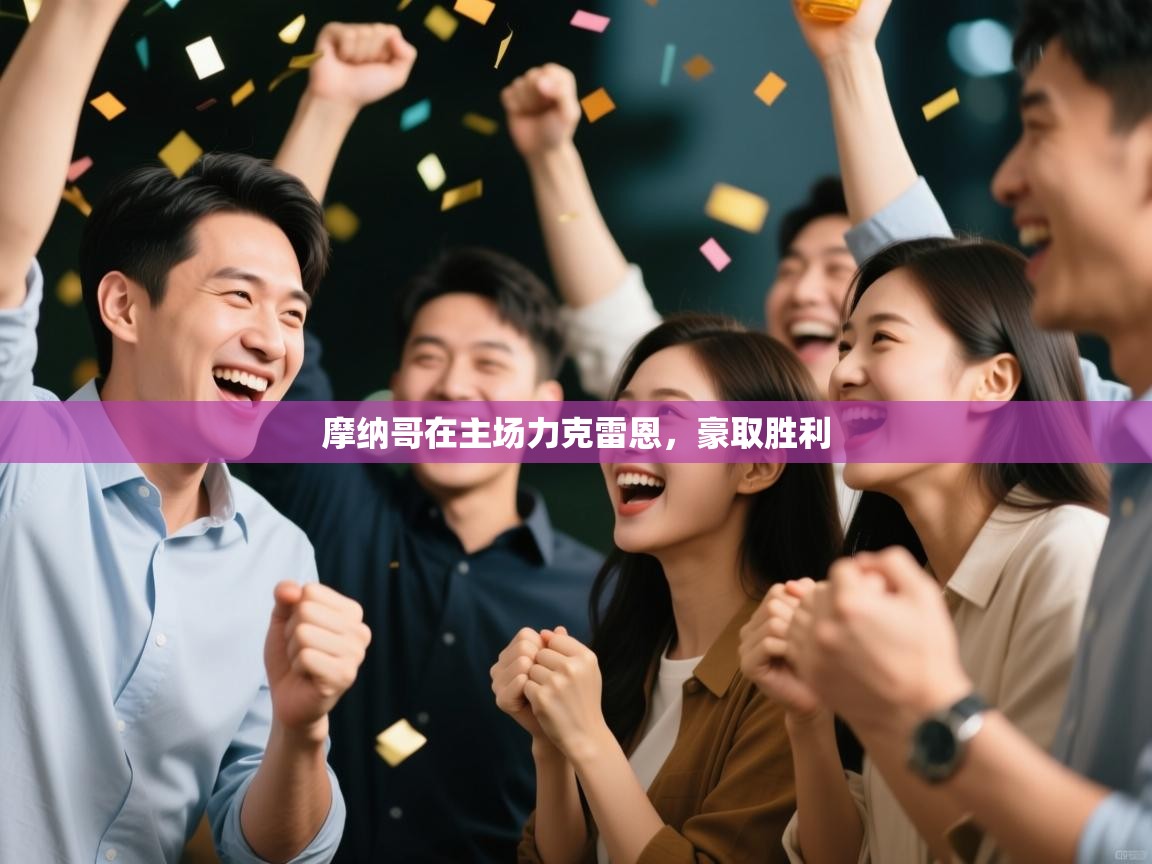 开云客服-摩纳哥在主场力克雷恩,豪取胜利 第4张