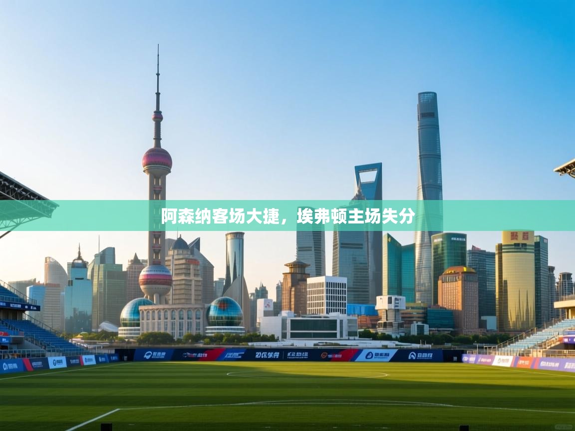 开云体育app在线-阿森纳客场大捷,埃弗顿主场失分 第2张