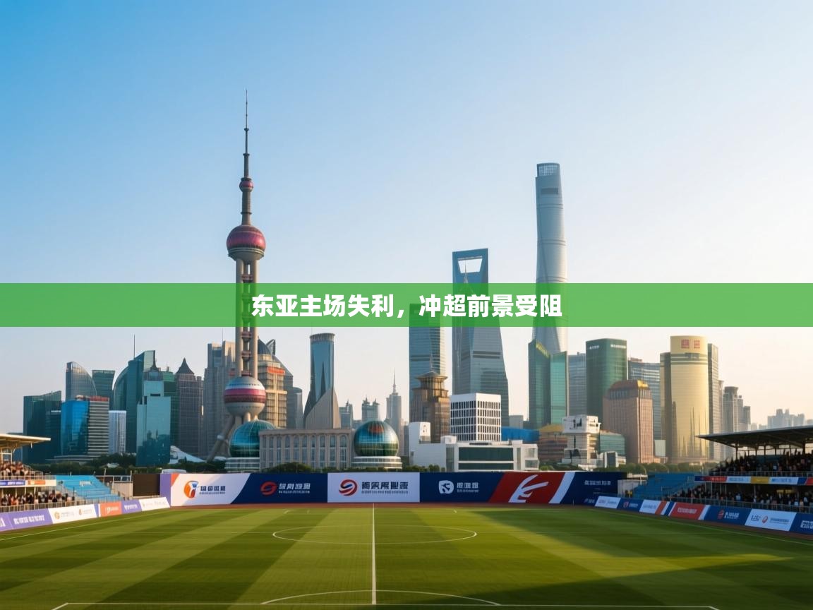 开云体育PC版网页版登录-东亚主场失利，冲超前景受阻